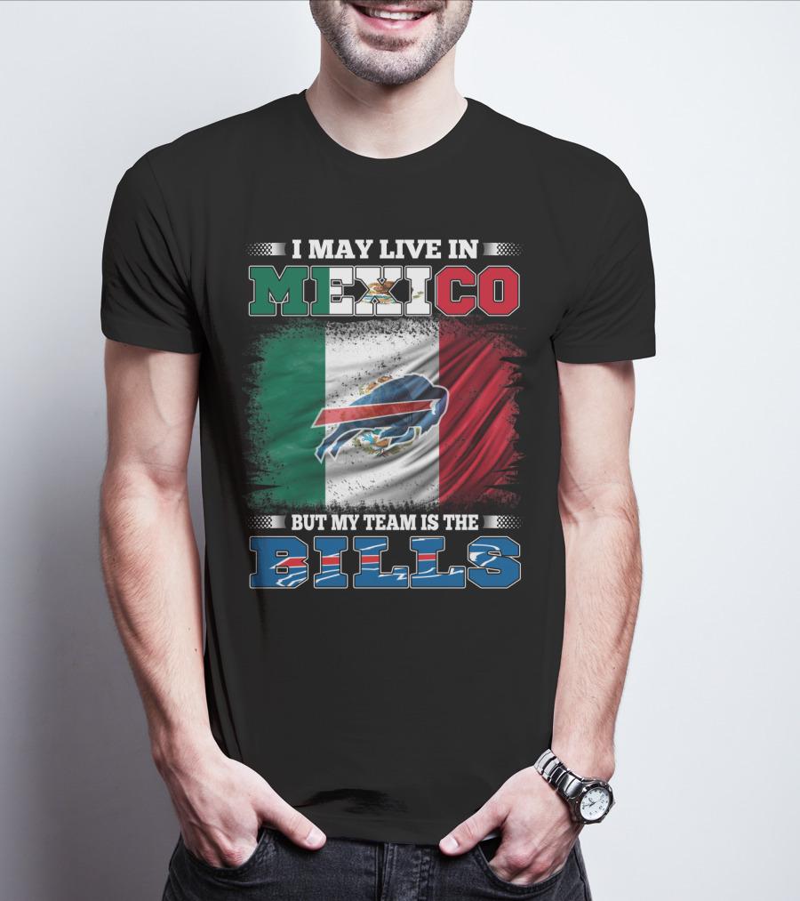 I May Live In Mexico But My Team Is The Bills - Mexico Flag Design With Buffalo Bills T-Shirt