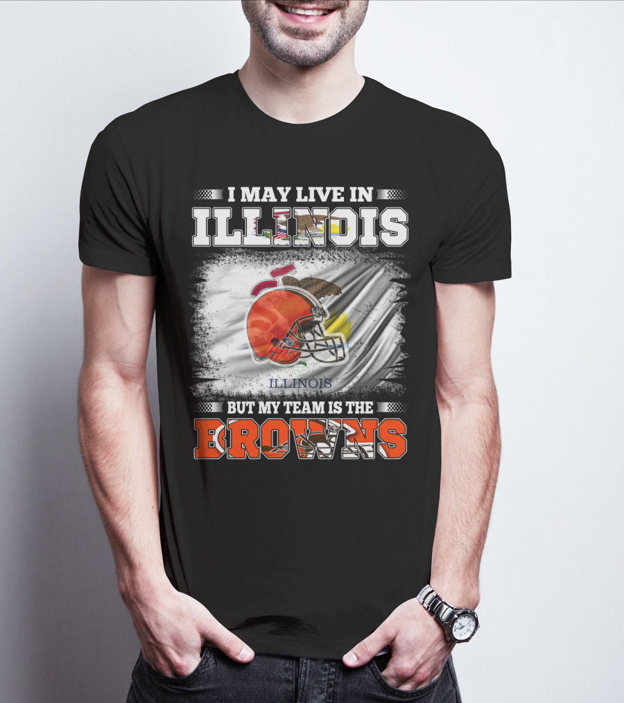I May Live In Illinois But My Team Is The Browns T-Shirt