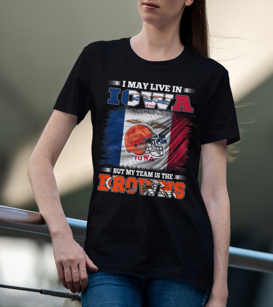 I May Live In Iowa But My Team Is The Browns T-Shirt