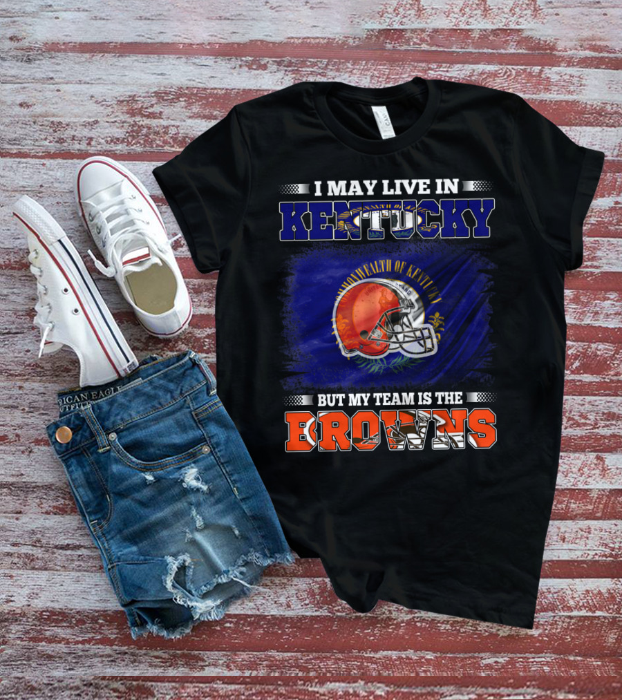 I May Live In Kentucky But My Team Is The Browns Football Helmet Commonwealth Of Kentucky Flag T-Shirt