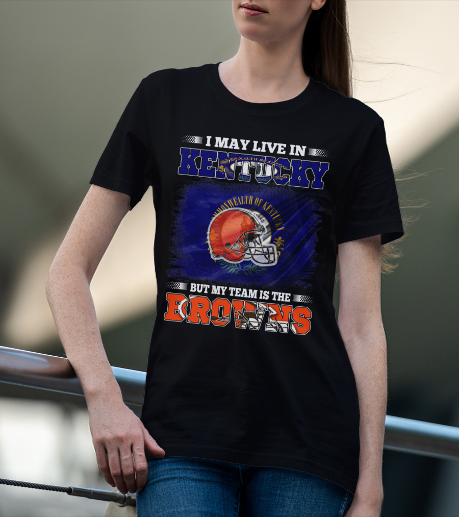 I May Live In Kentucky But My Team Is The Browns Football Helmet Commonwealth Of Kentucky Flag T-Shirt