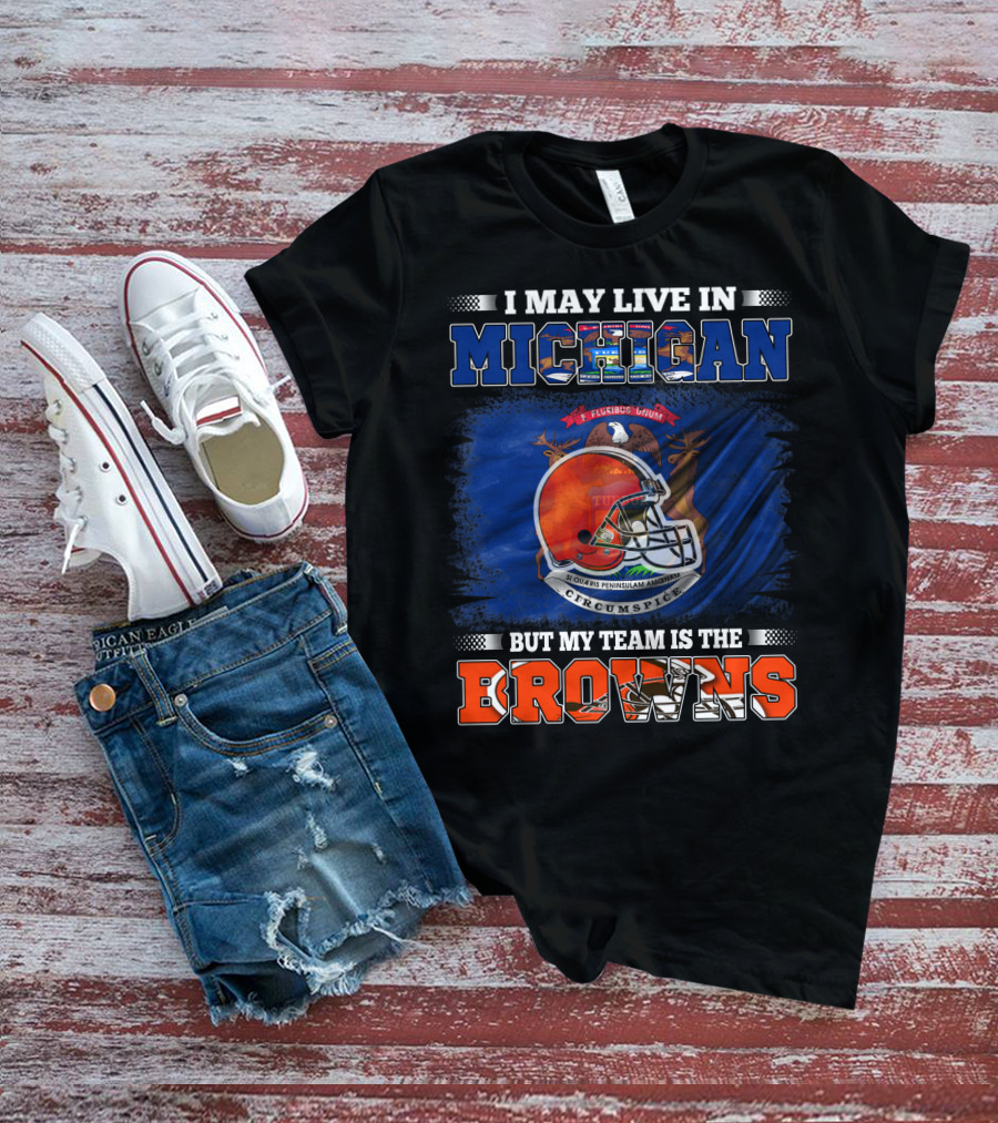 I May Live In Michigan But My Team Is The Browns T-Shirt