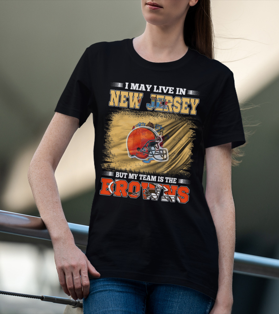 I May Live In New Jersey But My Team Is The Browns Football Loyalty Fan T-Shirt