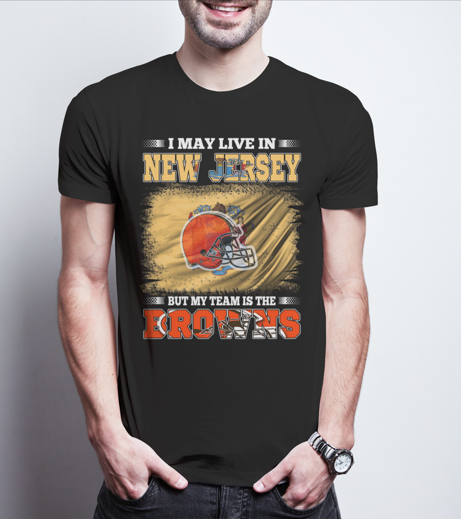 I May Live In New Jersey But My Team Is The Browns Football Loyalty Fan T-Shirt