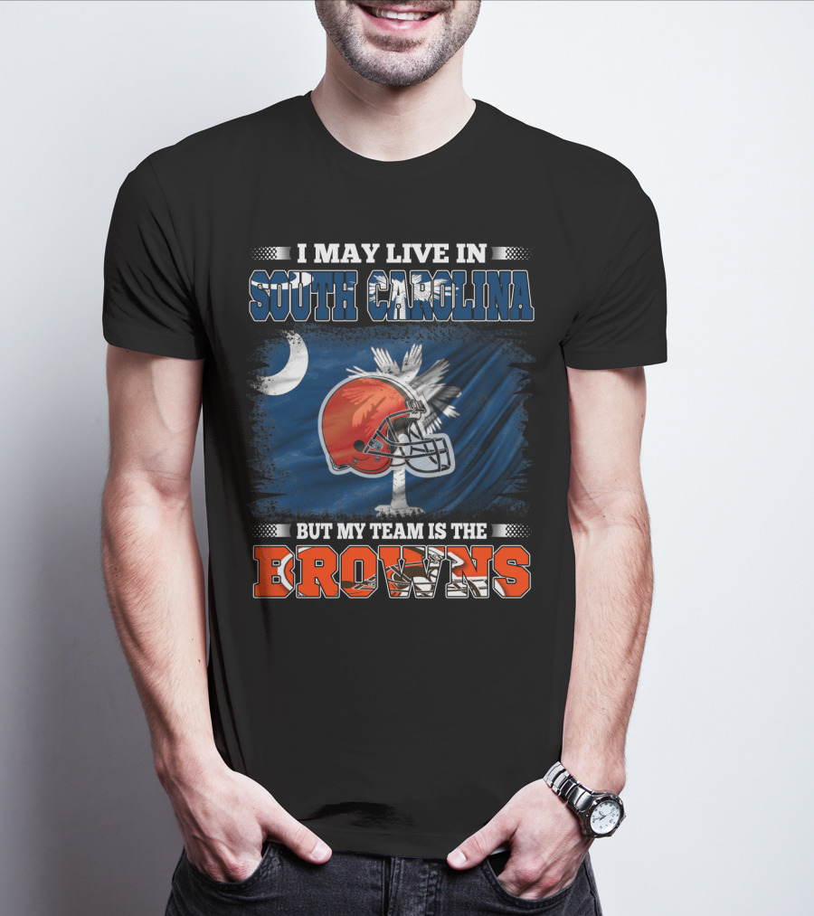 I May Live In South Carolina But My Team Is The Browns Football T-Shirt