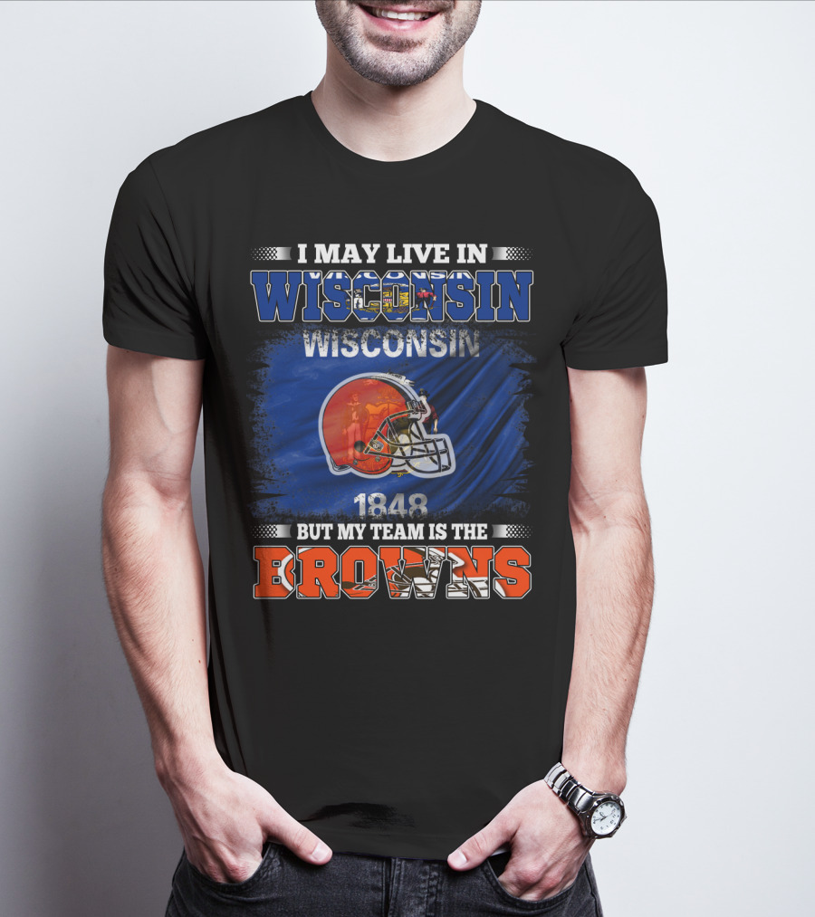 I May Live In Wisconsin But My Team Is The Browns Wisconsin 1848 Helmet T-Shirt