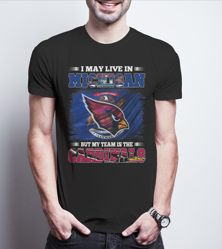 I May Live In Michigan But My Team Is The Cardinals T-Shirt