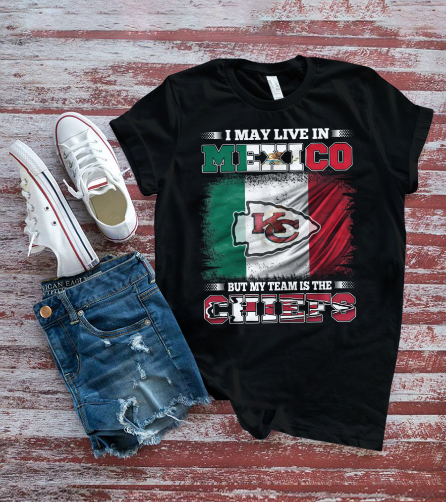 I May Live In Mexico But My Team Is The Kansas City Chiefs With Mexican Flag Background T-Shirt