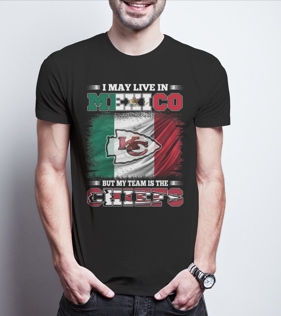 I May Live In Mexico But My Team Is The Kansas City Chiefs With Mexican Flag Background T-Shirt