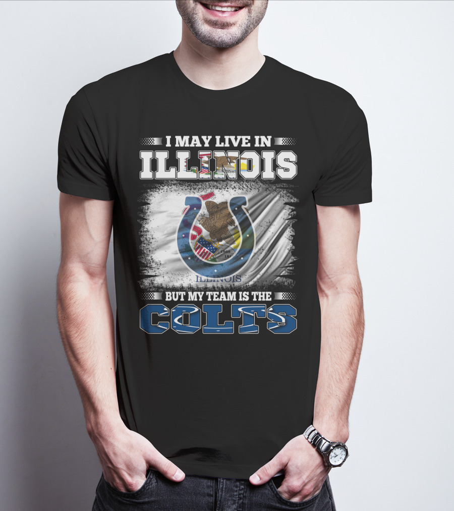 I May Live In Illinois But My Team Is The Colts T-Shirt