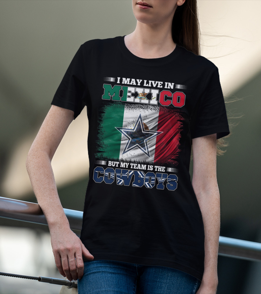 I May Live In Mexico But My Team Is The Cowboys Mexico Flag Star T-Shirt