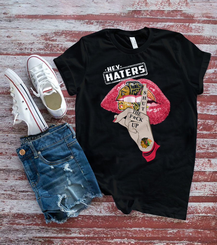 Hey Haters Chicago Blackhawks Lip Shut The F**K Up T-Shirt