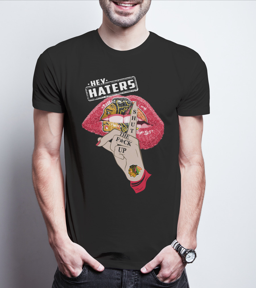 Hey Haters Chicago Blackhawks Lip Shut The F**K Up T-Shirt