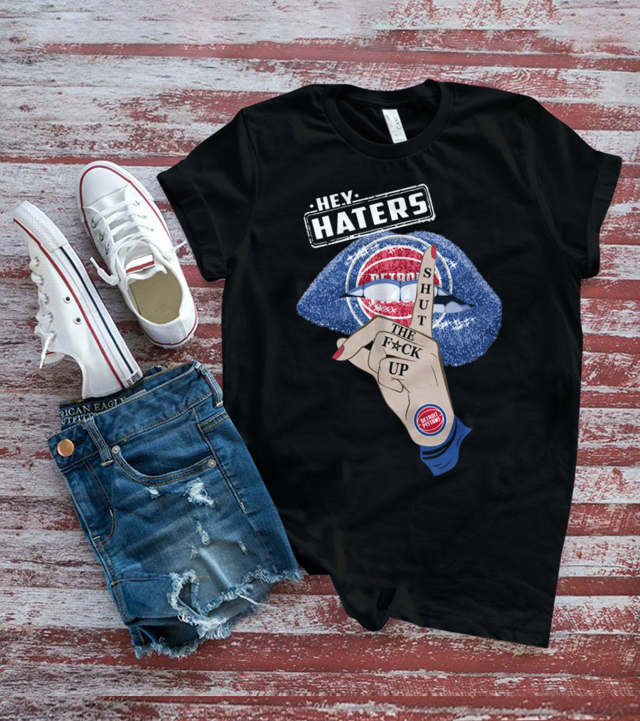 Hey Haters Detroit Pistons Shut The F**K Up T-Shirt