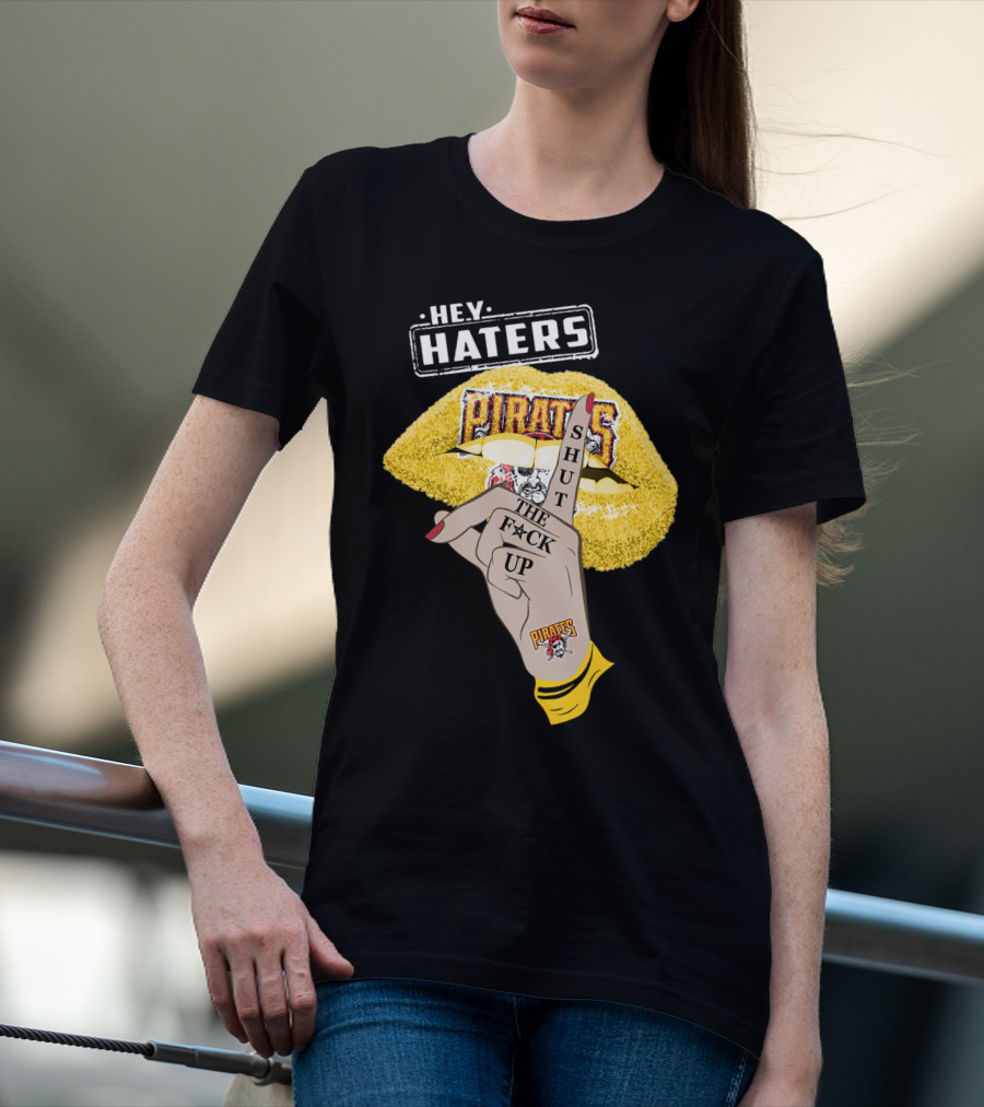 Hey Haters Pittsburgh Pirates Shut The F**K Up T-Shirt