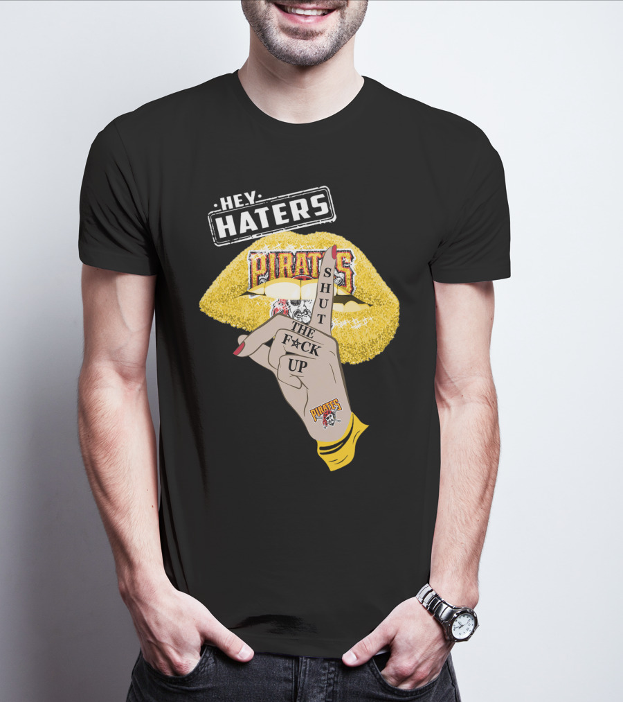 Hey Haters Pittsburgh Pirates Shut The F**K Up T-Shirt