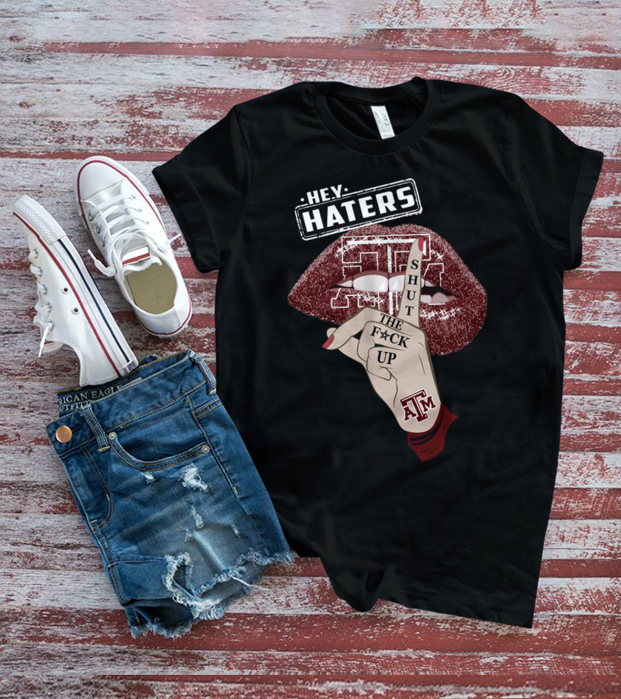 Hey Haters Texas A&M Aggies Shut The F✶Ck Up T-Shirt