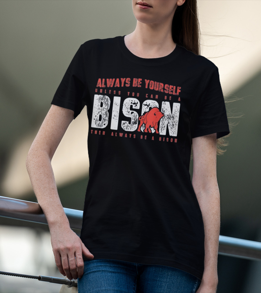 Always Be Yourself Unless You Can Be A Bison Then Always Be A Bison T-Shirt
