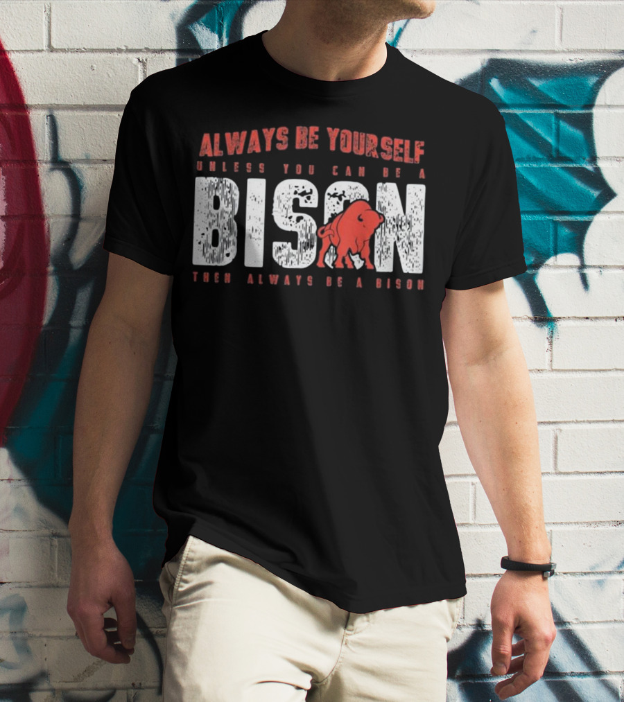 Always Be Yourself Unless You Can Be A Bison Then Always Be A Bison T-Shirt