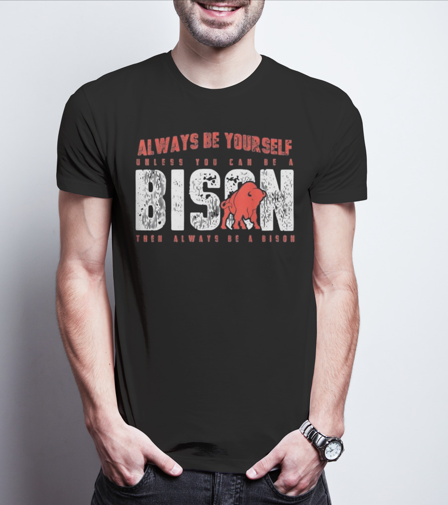 Always Be Yourself Unless You Can Be A Bison Then Always Be A Bison T-Shirt