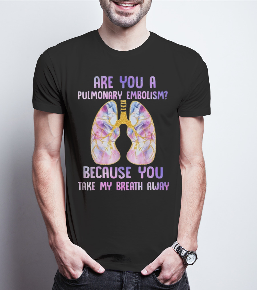 Are You A Pulmonary Embolism Because You Take My Breath Away Lungs T-Shirt