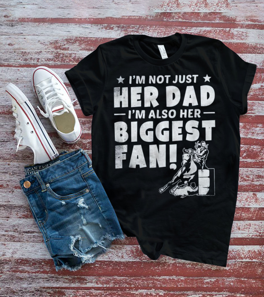 I'm Not Just Her Dad I'm Also Her Biggest Fan Barrel Racer Cowgirl Horse T-Shirt