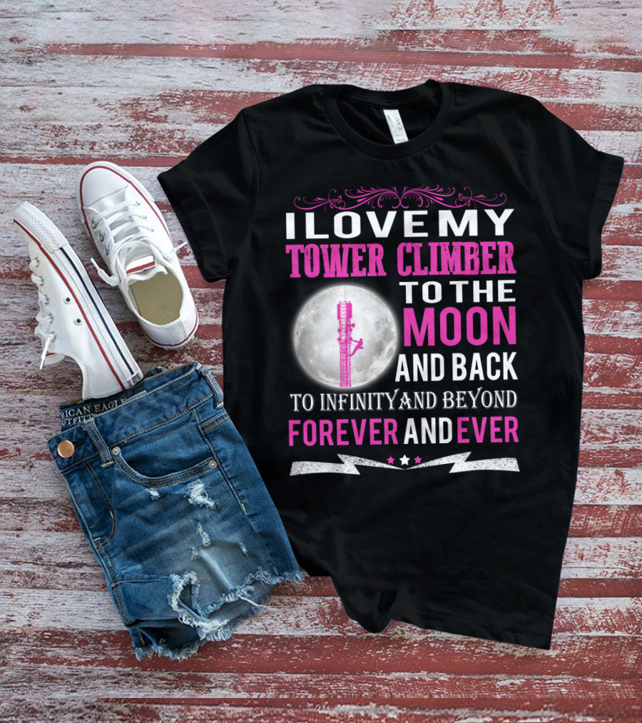 I Love My Tower Climber To The Moon And Back To Infinity And Beyond Forever And Ever T-Shirt