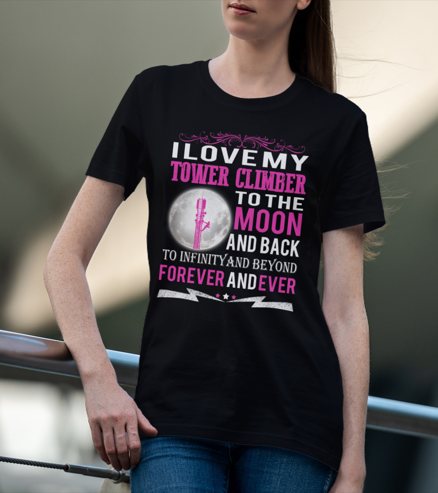I Love My Tower Climber To The Moon And Back To Infinity And Beyond Forever And Ever T-Shirt