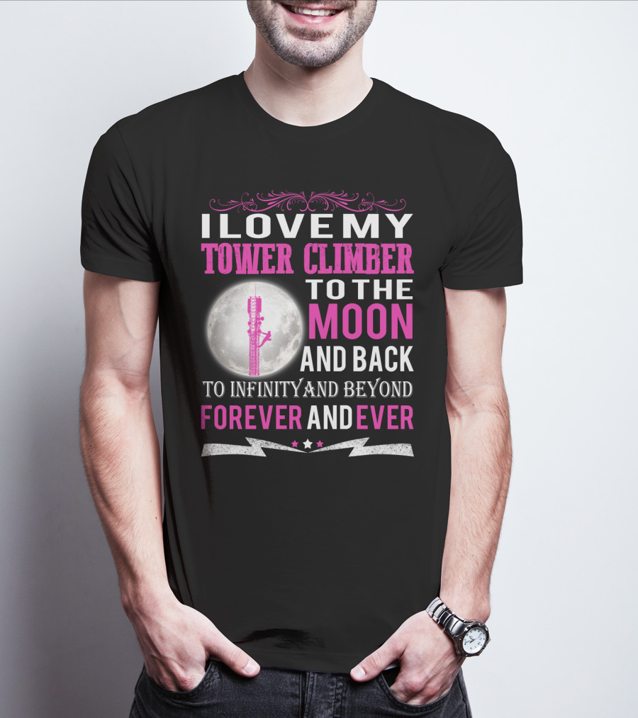I Love My Tower Climber To The Moon And Back To Infinity And Beyond Forever And Ever T-Shirt