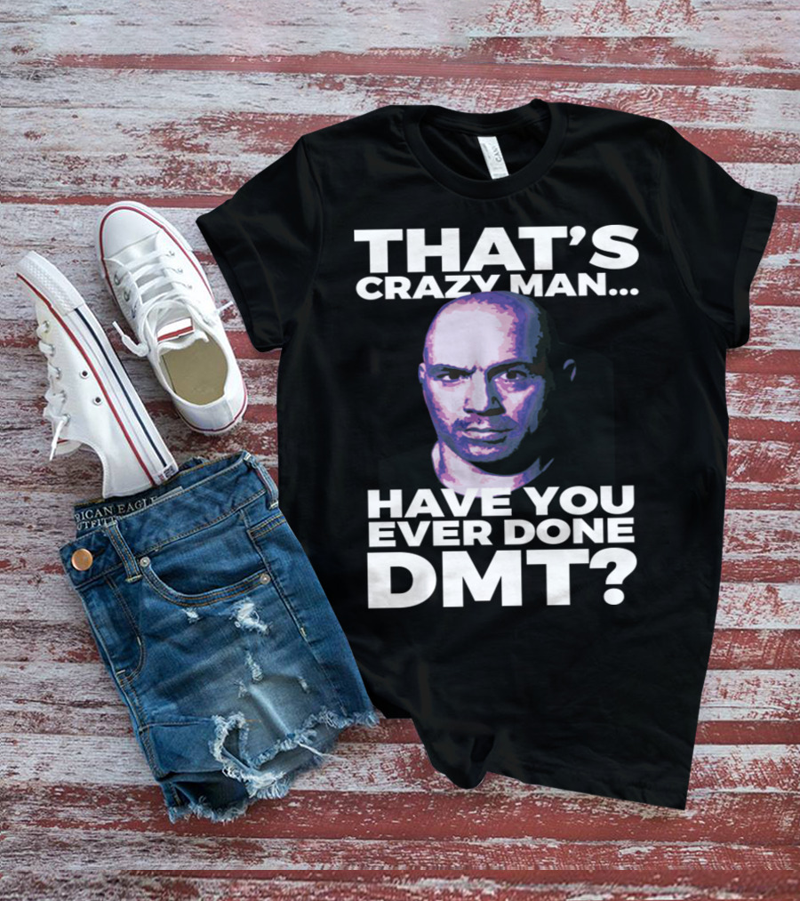 THAT'S CRAZY MAN HAVE YOU EVER DONE DMT T-Shirt