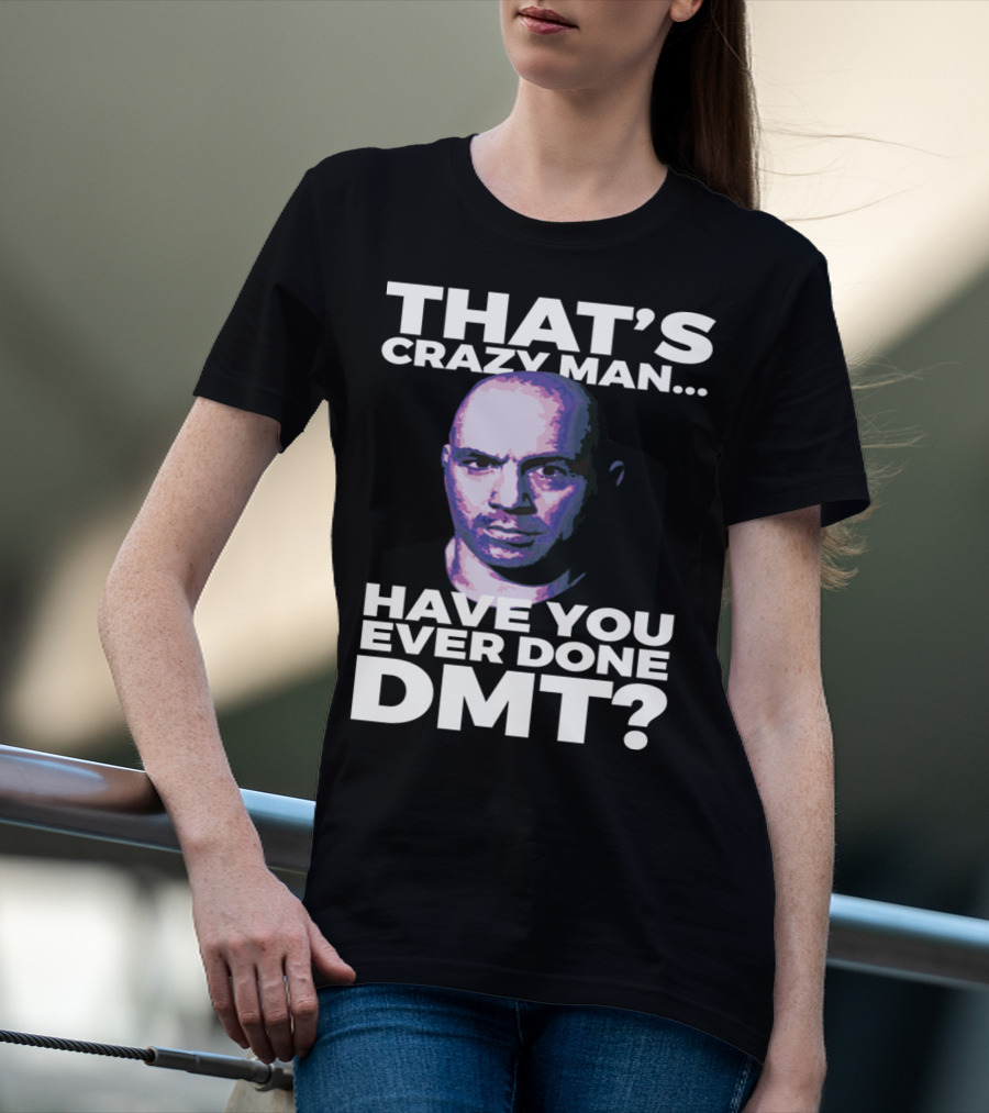 THAT'S CRAZY MAN HAVE YOU EVER DONE DMT T-Shirt