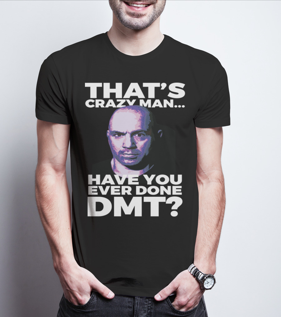 THAT'S CRAZY MAN HAVE YOU EVER DONE DMT T-Shirt