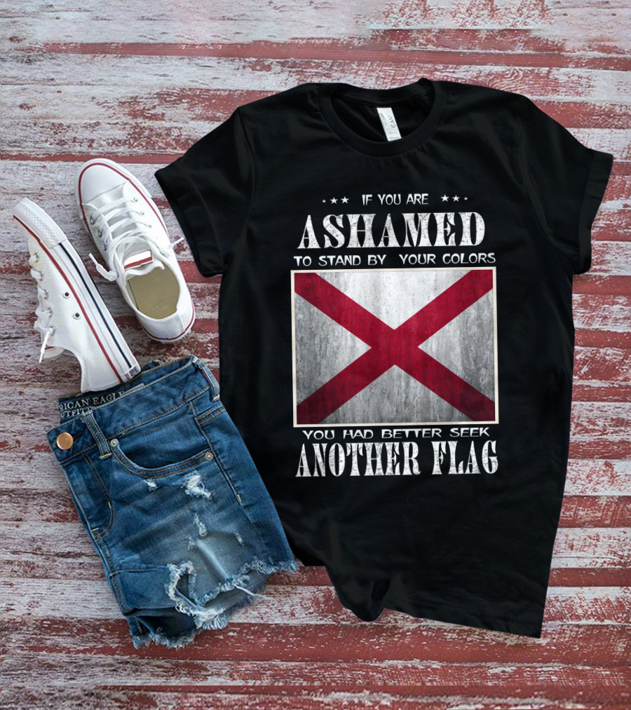 IF YOU ARE ASHAMED TO STAND BY YOUR COLORS YOU HAD BETTER SEEK ANOTHER FLAG T-Shirt