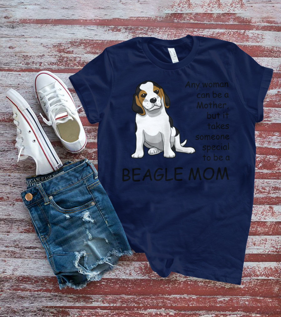 Beagle Mom Any Woman Can Be A Mother But It Takes Someone Special To Be A Beagle Mom T-Shirt