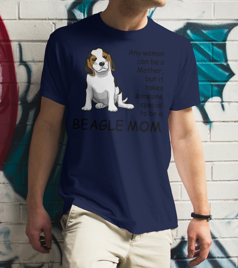 Beagle Mom Any Woman Can Be A Mother But It Takes Someone Special To Be A Beagle Mom T-Shirt