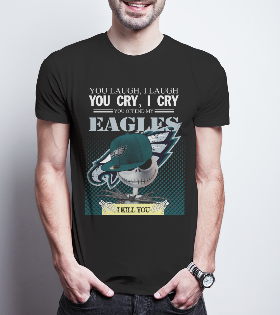 YOU LAUGH YOU CRY YOU OFFEND MY EAGLES I KILL YOU T-Shirt