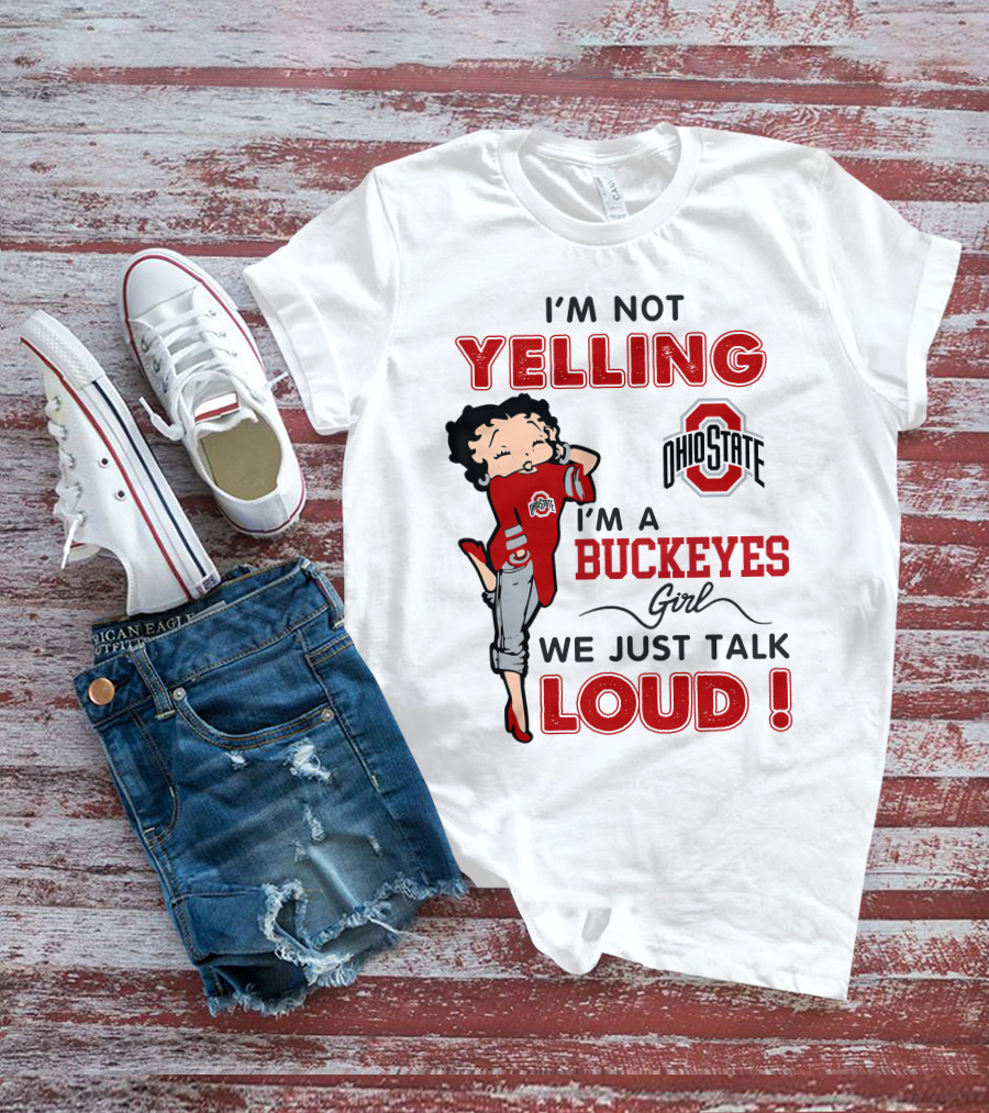 I'm Not Yelling I'm A Buckeyes Girl We Just Talk Loud Ohio State Betty Boop T-Shirt