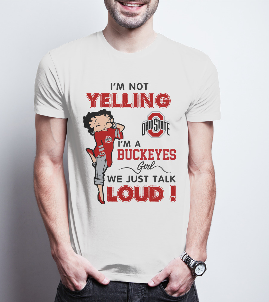 I'm Not Yelling I'm A Buckeyes Girl We Just Talk Loud Ohio State Betty Boop T-Shirt