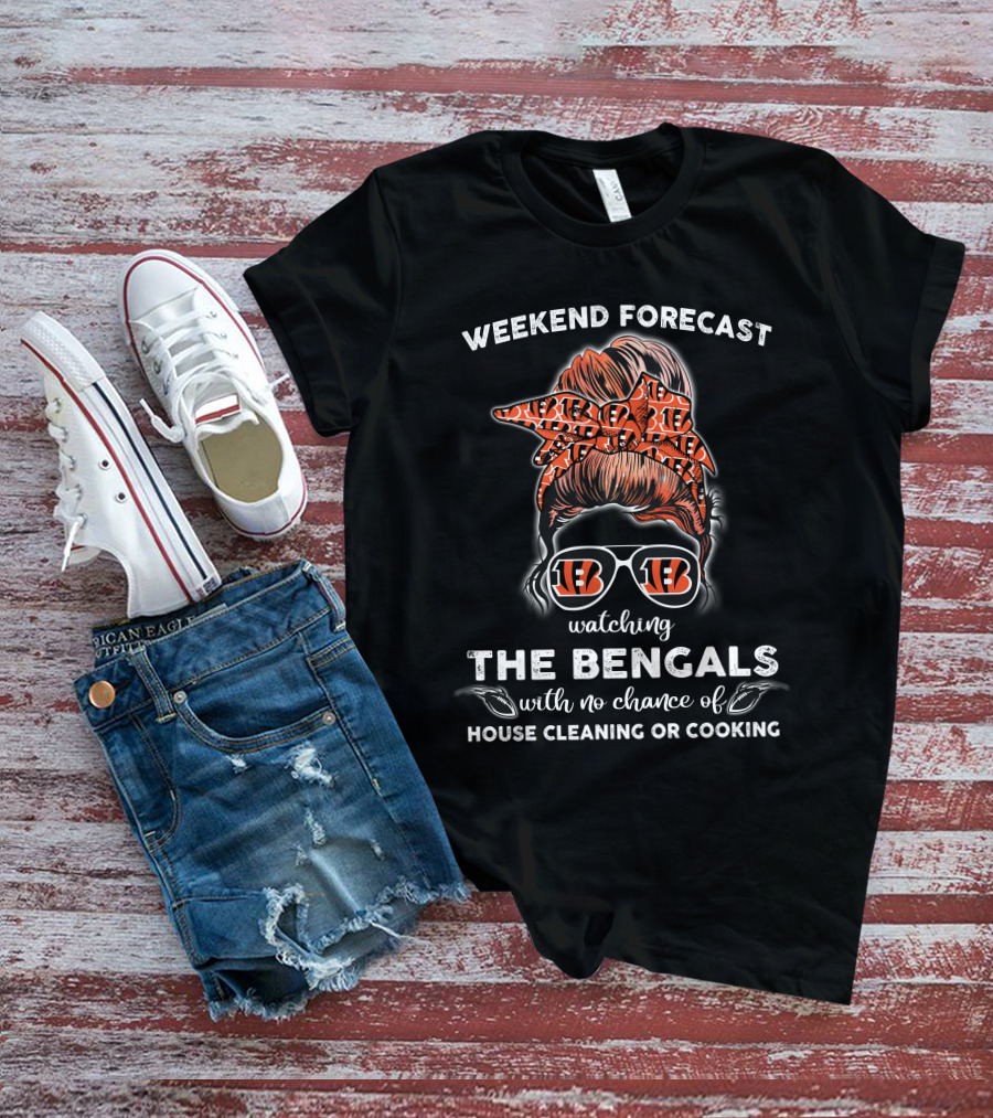 Weekend Forecast Watching The Bengals No Chance Of House Cleaning Or Cooking T-Shirt