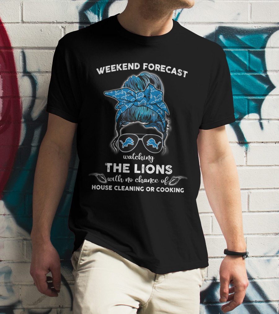 Weekend Forecast Watching The Lions With No Chance Of House Cleaning Or Cooking T-Shirt