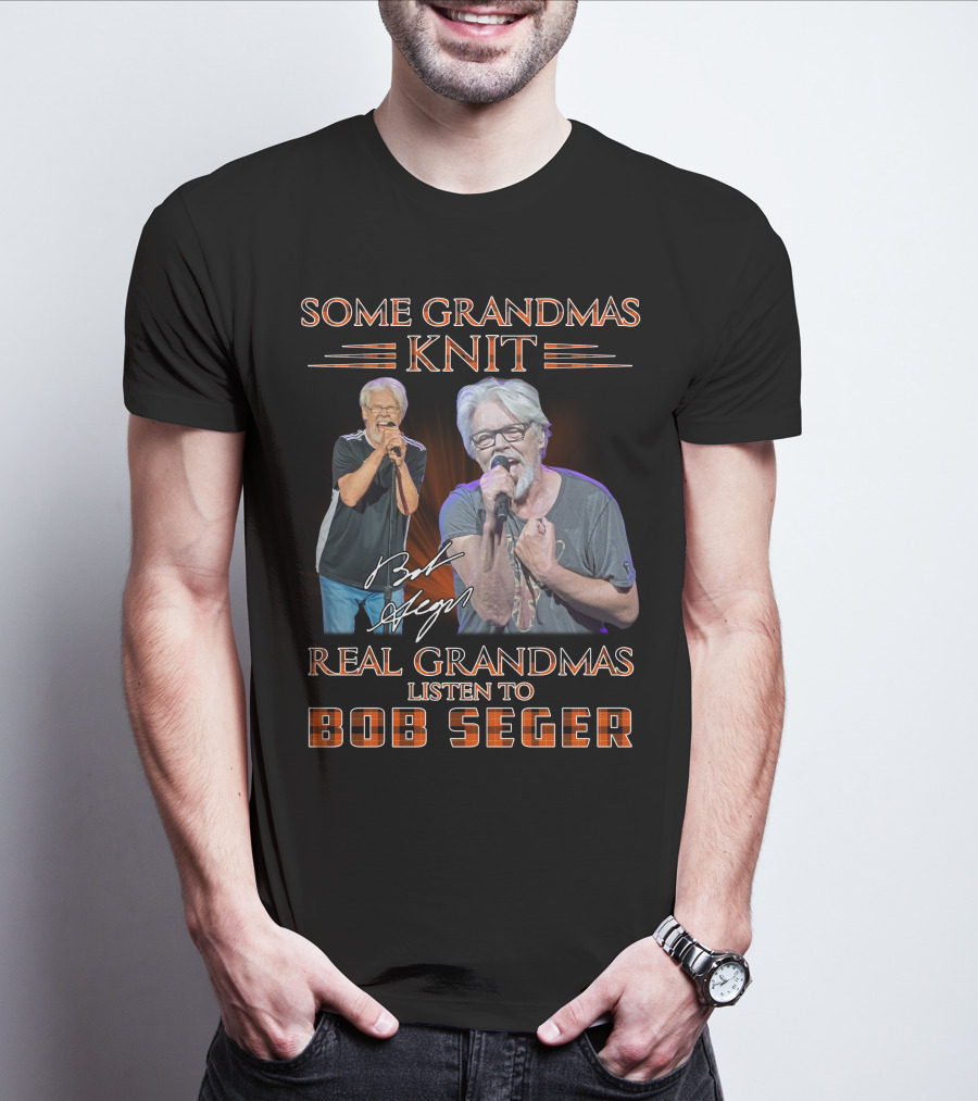 Some Grandmas Knit Real Grandmas Listen To Bob Seger T-Shirt