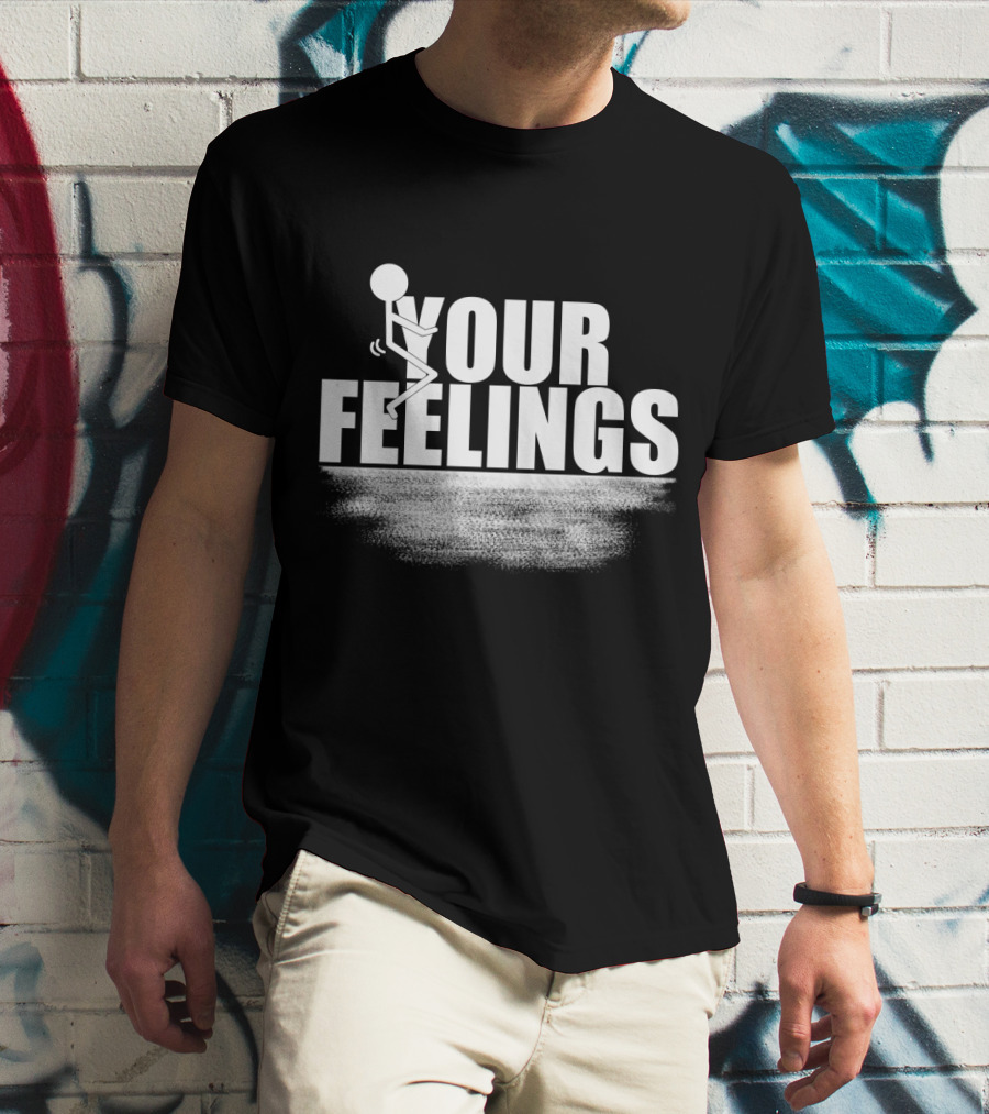 YOUR FEELINGS Stick Figure Humor T-Shirt