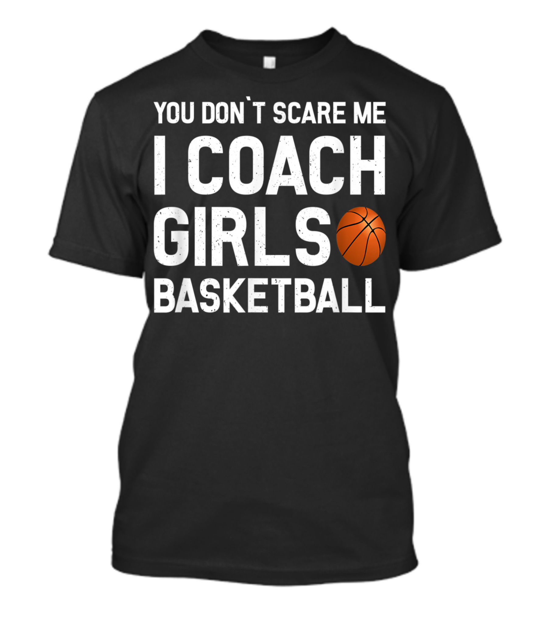You Don’t Scare Me I Coach Girls Basketball Basketball Coach T-Shirt