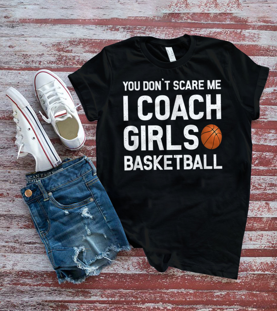 You Don’t Scare Me I Coach Girls Basketball Basketball Coach T-Shirt