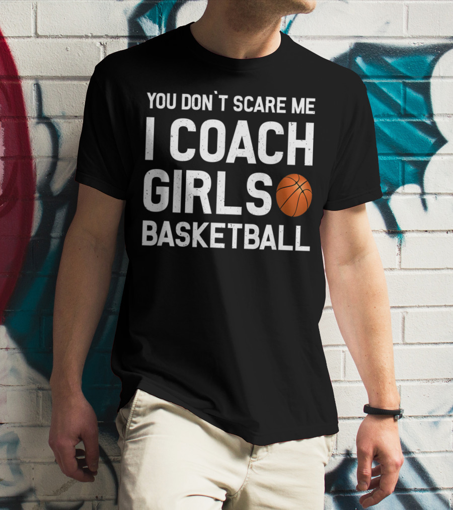 You Don’t Scare Me I Coach Girls Basketball Basketball Coach T-Shirt