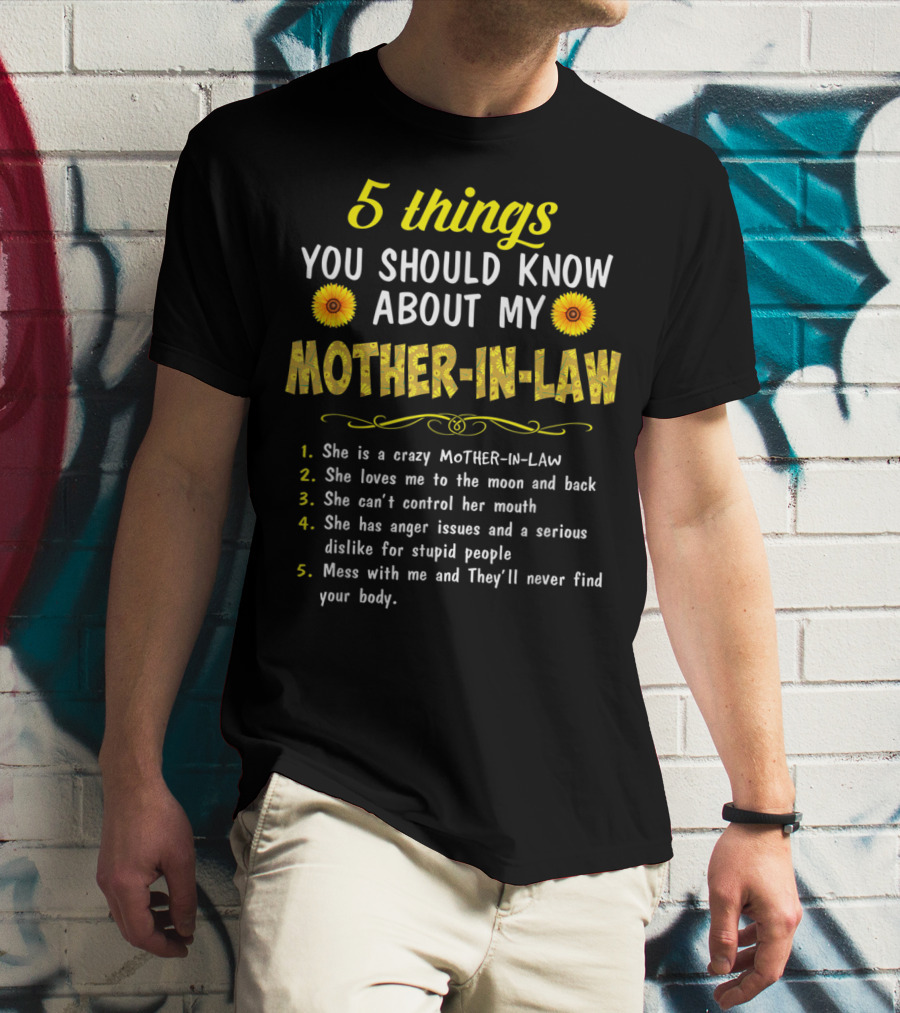 5 Things You Should Know About My Mother-in-Law: Crazy, Loves Me, Can't Control Her Mouth, Anger Issues, Mess With Me And They'll Never Find Your Body T-Shirt