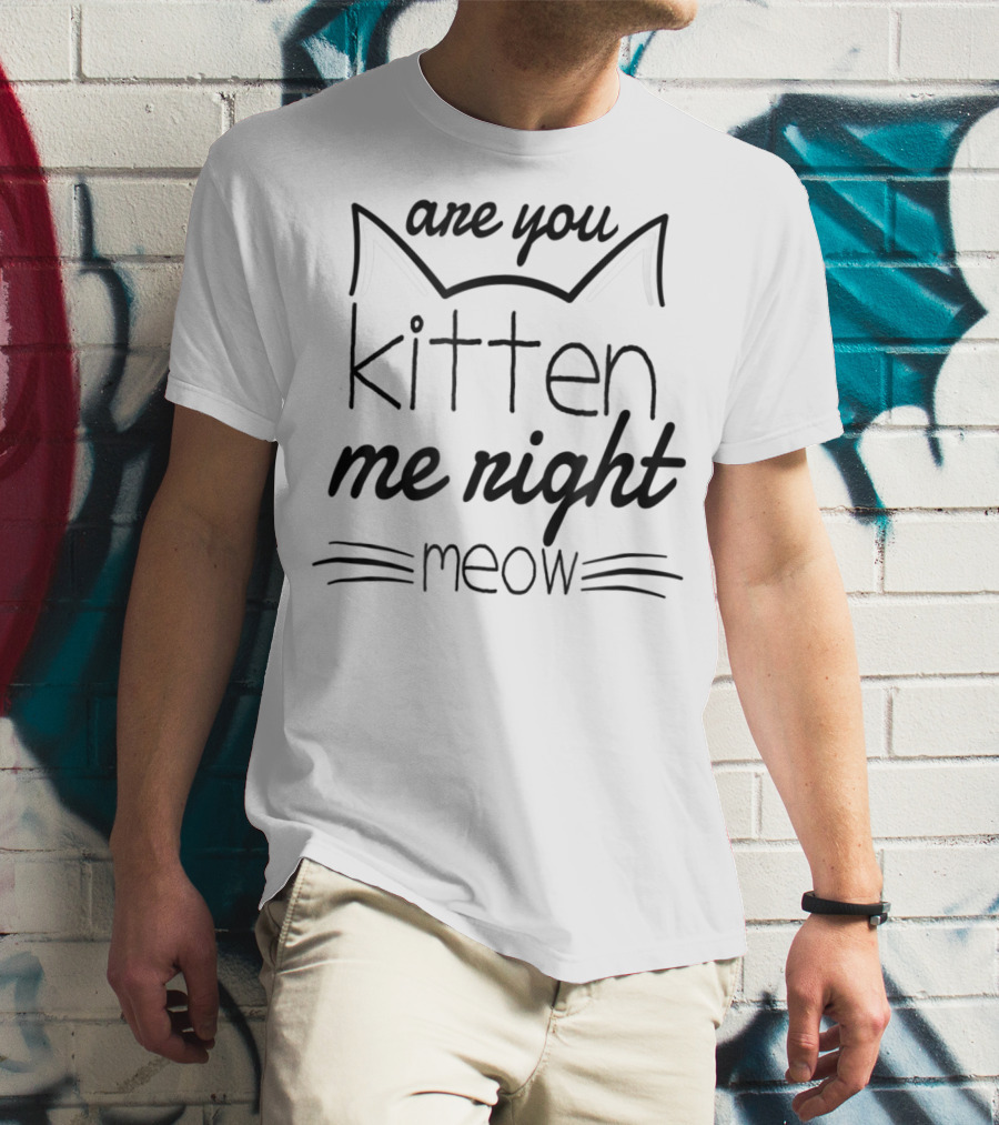 Are You Kitten Me Right Meow Cat Whiskers And Ears T-Shirt