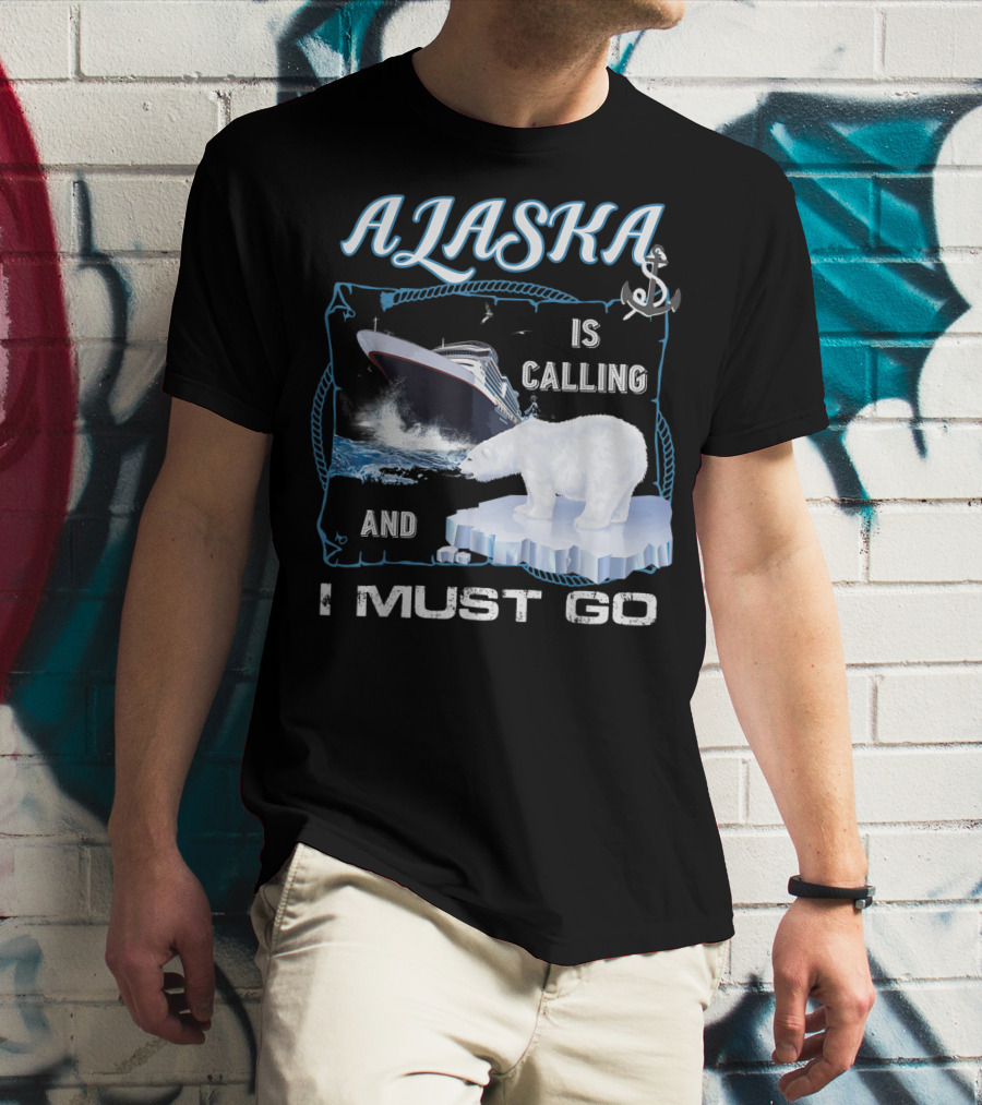 Alaska Is Calling And I Must Go Polar Bear Cruise Adventure T-Shirt