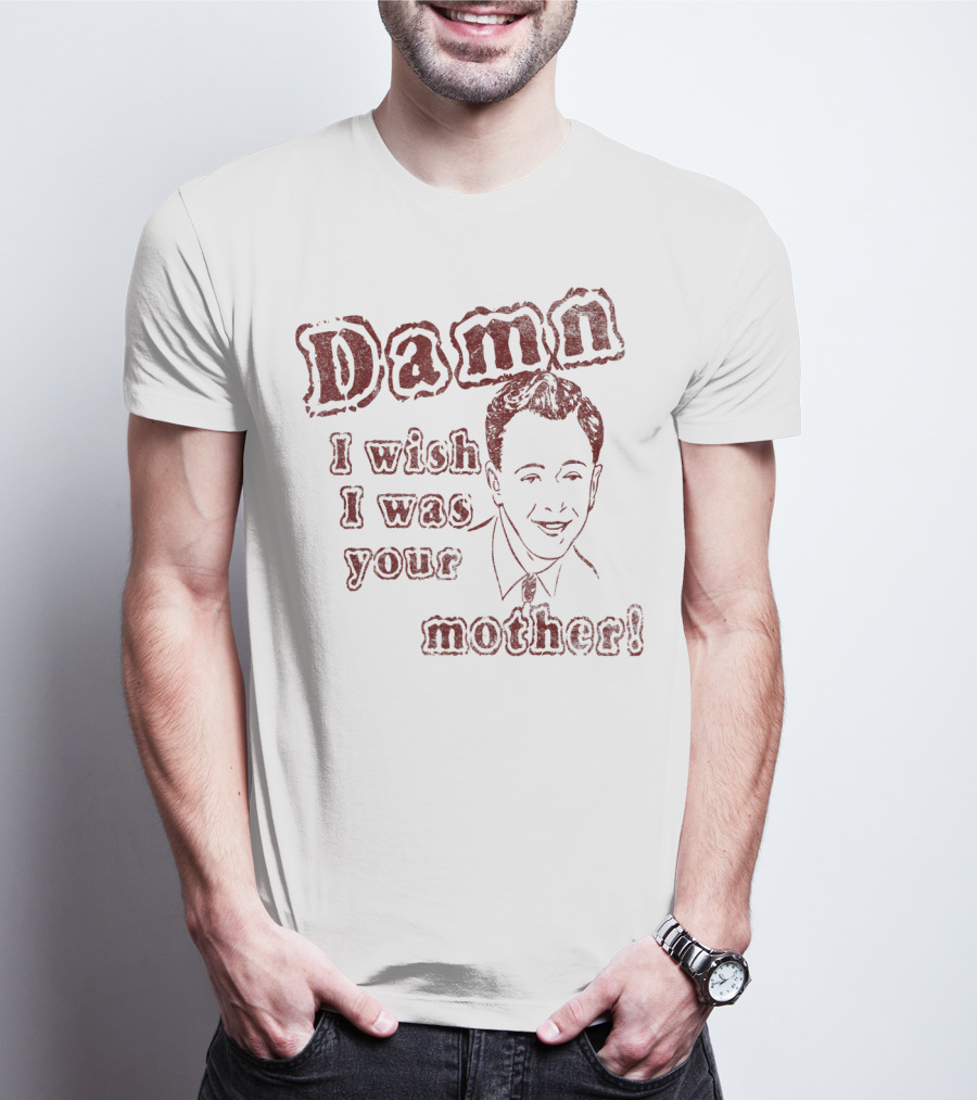 Damn I Wish I Was Your Mother Ludicrous Stupid Retro T-Shirt