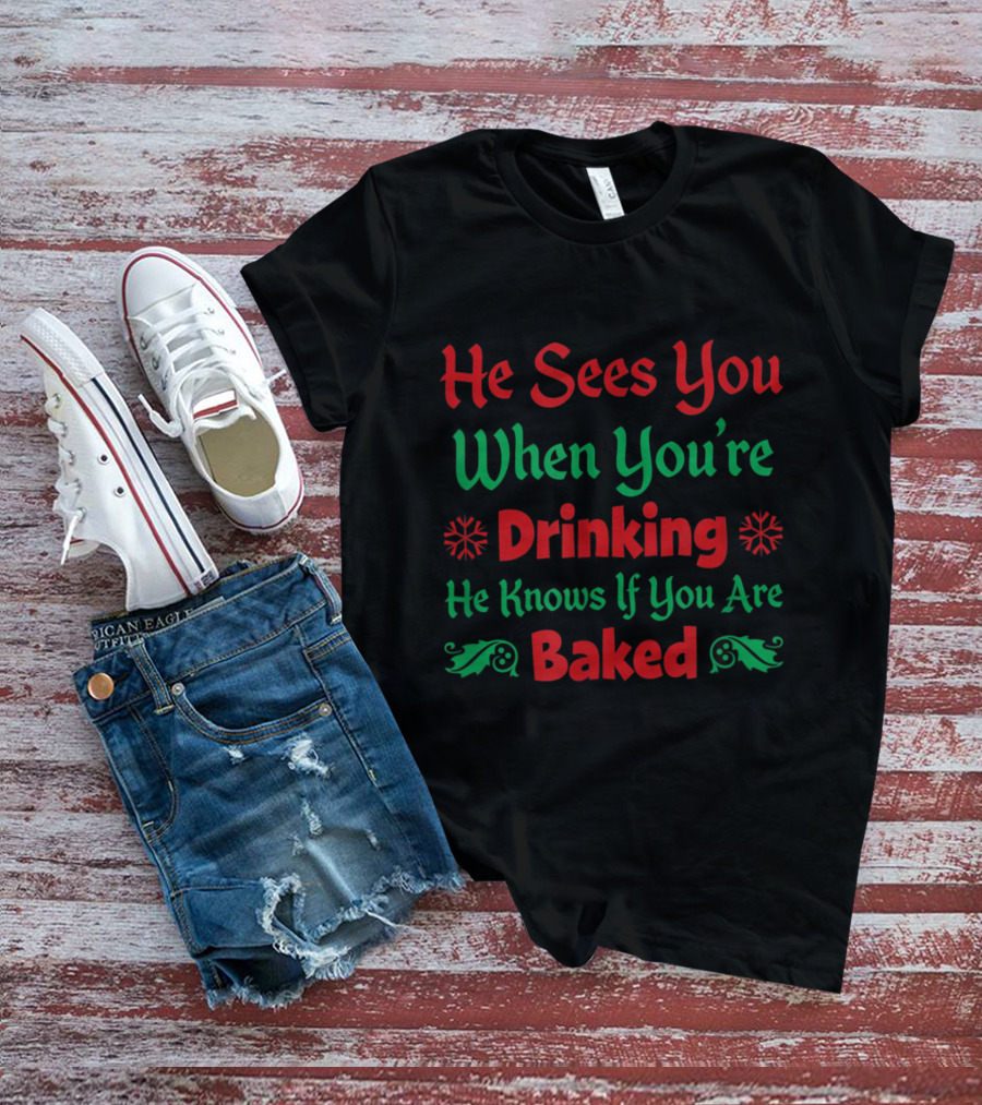 He Sees You When You're Drinking He Knows If You Are Baked T-Shirt